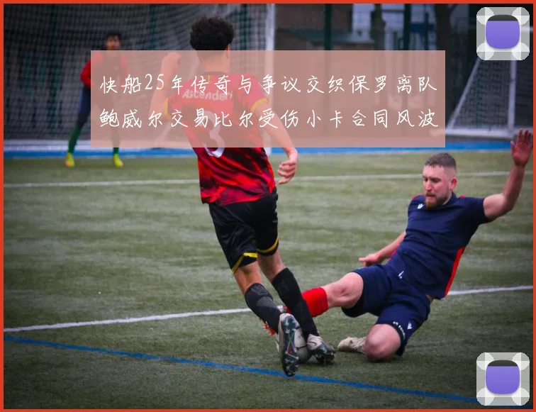 快船25年传奇与争议交织保罗离队鲍威尔交易比尔受伤小卡合同风波揭秘