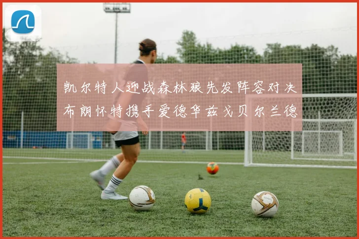 凯尔特人迎战森林狼先发阵容对决布朗怀特携手爱德华兹戈贝尔兰德尔争锋