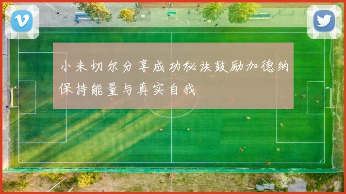 小米切尔分享成功秘诀鼓励加德纳保持能量与真实自我