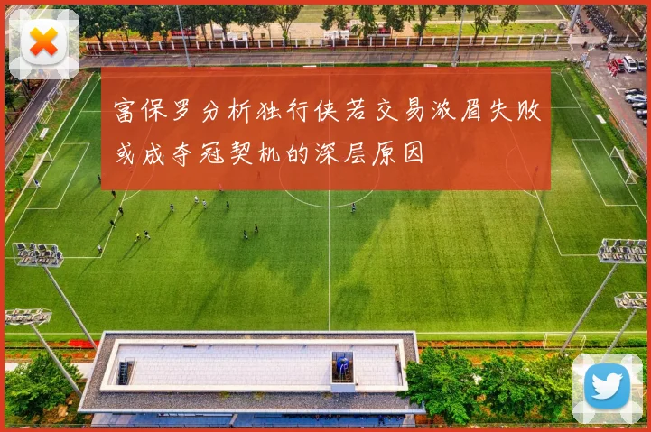 富保罗分析独行侠若交易浓眉失败或成夺冠契机的深层原因