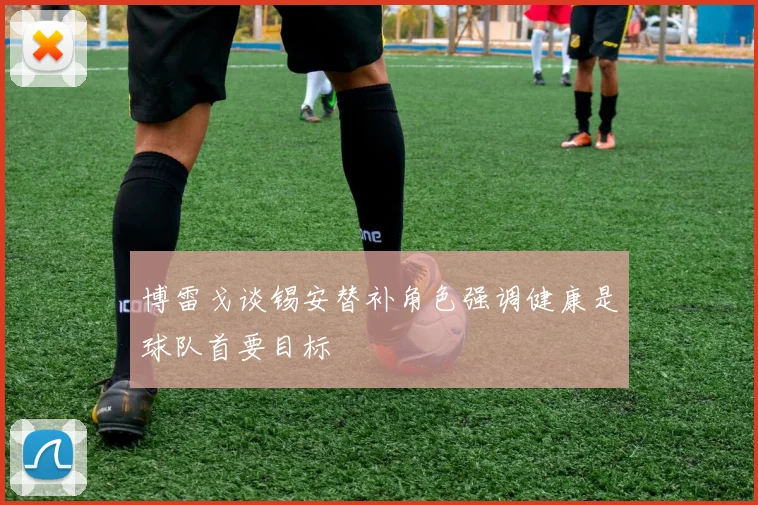博雷戈谈锡安替补角色强调健康是球队首要目标
