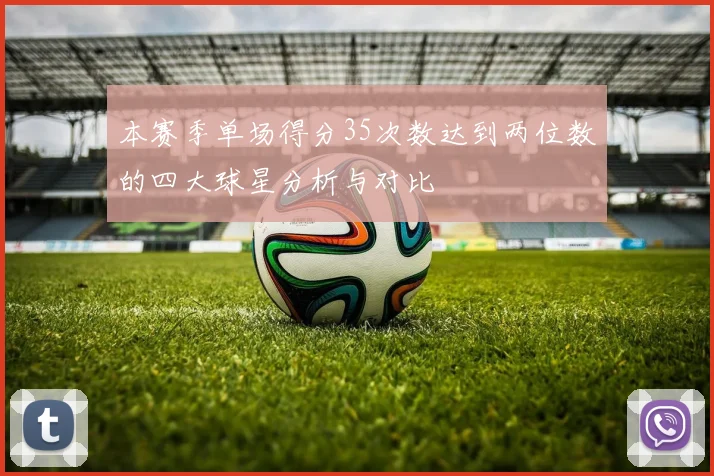 本赛季单场得分35次数达到两位数的四大球星分析与对比