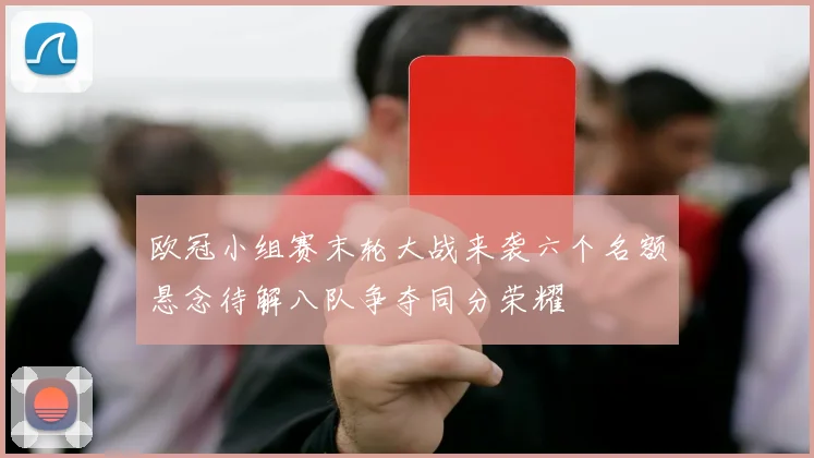 欧冠小组赛末轮大战来袭六个名额悬念待解八队争夺同分荣耀