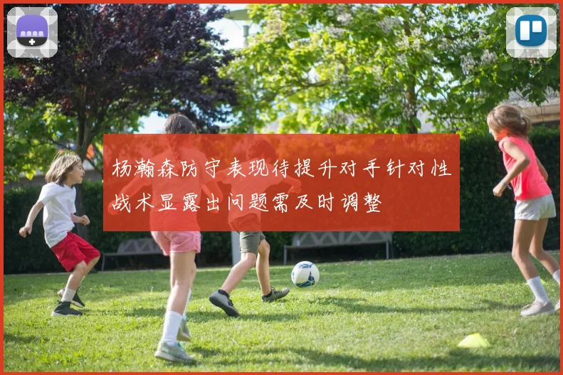 杨瀚森防守表现待提升对手针对性战术显露出问题需及时调整