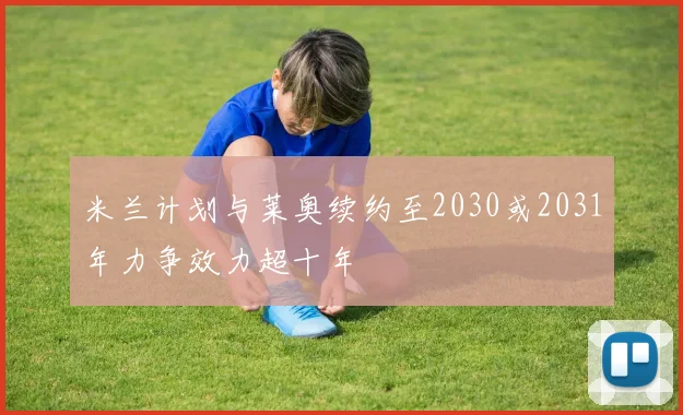 米兰计划与莱奥续约至2030或2031年力争效力超十年