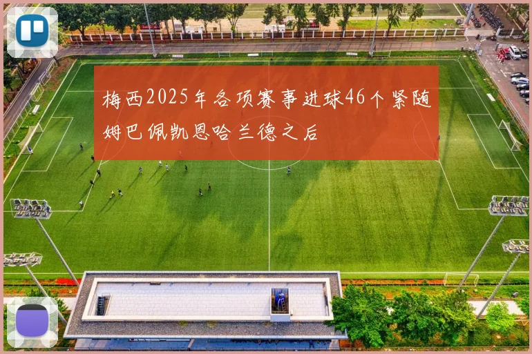 梅西2025年各项赛事进球46个紧随姆巴佩凯恩哈兰德之后