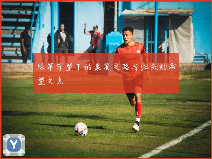 绿军守望下的康复之路与归来的希望之光