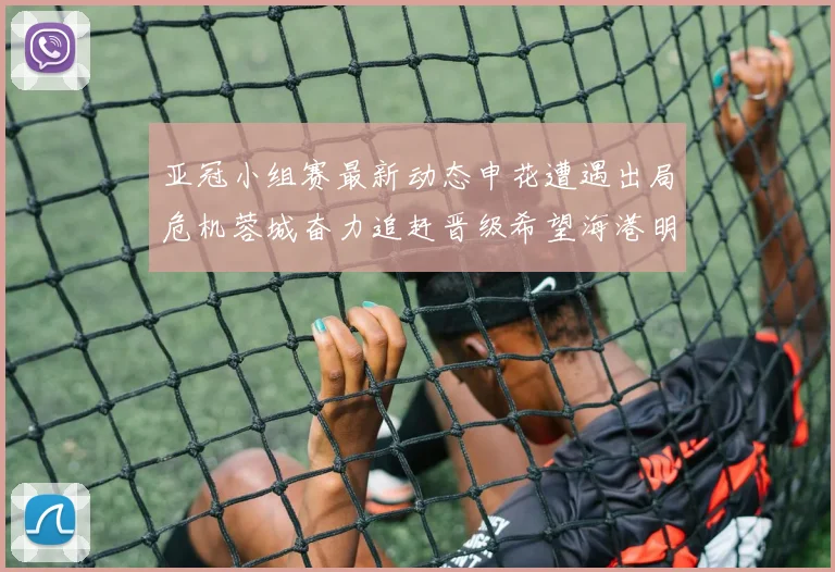 亚冠小组赛最新动态申花遭遇出局危机蓉城奋力追赶晋级希望海港明日迎战挑战