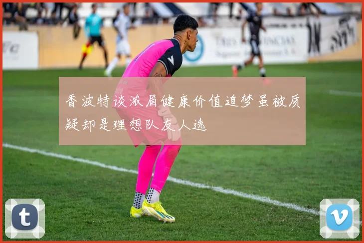 香波特谈浓眉健康价值追梦虽被质疑却是理想队友人选
