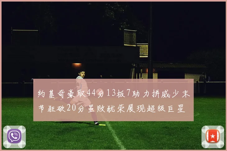 约基奇豪取44分13板7助力拼威少末节狂砍20分虽败犹荣展现超级巨星风范