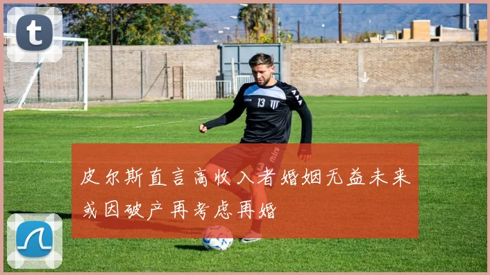皮尔斯直言高收入者婚姻无益未来或因破产再考虑再婚