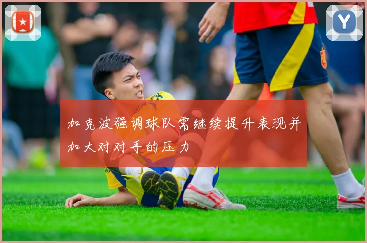 加克波强调球队需继续提升表现并加大对对手的压力