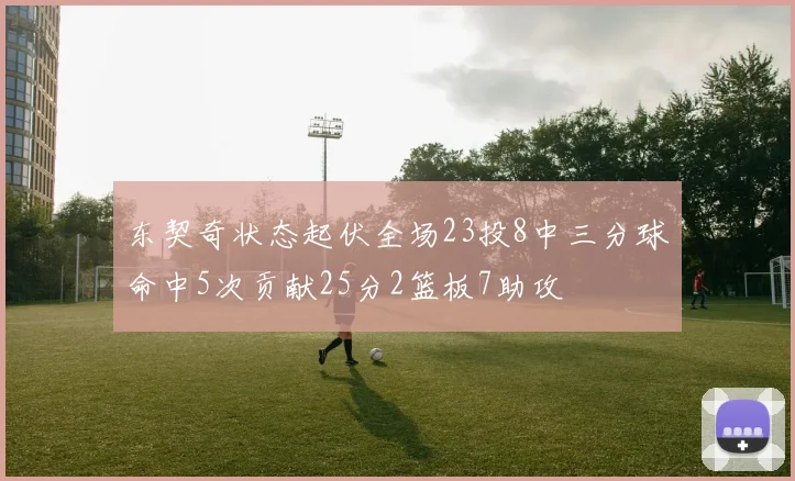东契奇状态起伏全场23投8中三分球命中5次贡献25分2篮板7助攻