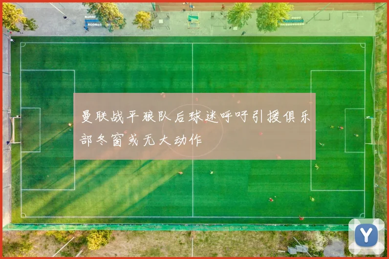 曼联战平狼队后球迷呼吁引援俱乐部冬窗或无大动作