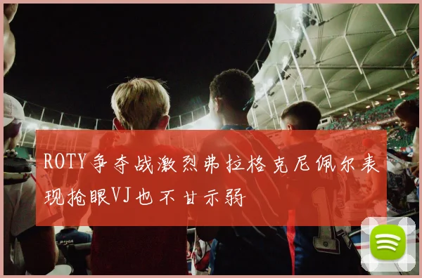 ROTY争夺战激烈弗拉格克尼佩尔表现抢眼VJ也不甘示弱
