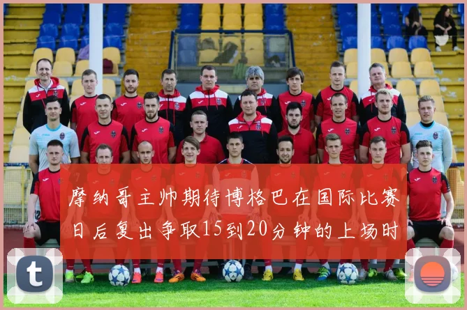 摩纳哥主帅期待博格巴在国际比赛日后复出争取15到20分钟的上场时间