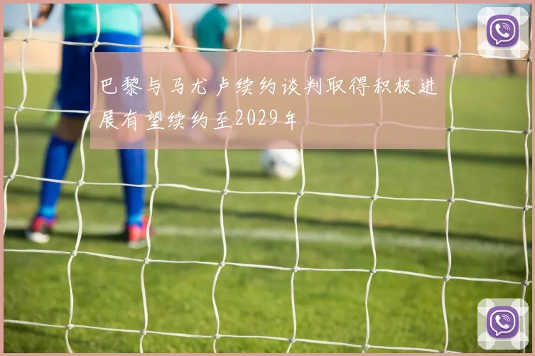 巴黎与马尤卢续约谈判取得积极进展有望续约至2029年